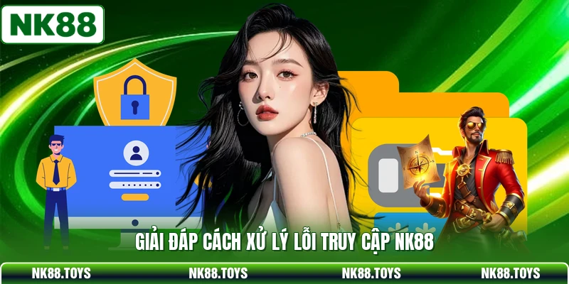 Giải đáp cách xử lý lỗi truy cập NK88
