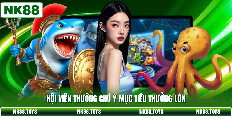 Hội viên thường chú ý mục tiêu thưởng lớn