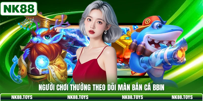 Người chơi thường theo dõi màn bắn cá BBIN